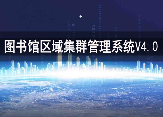 區(qū)域圖書館集群管理軟件V4.0 - 圖書館區(qū)域集群建設(shè)方案 - 圖書館區(qū)域集群管理系統(tǒng)