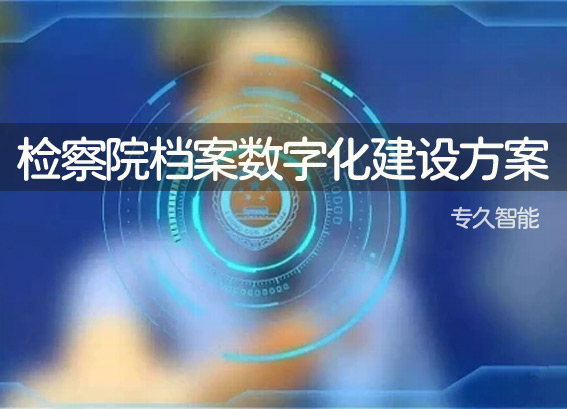 檢察院檔案管理系統(tǒng)-檢察院數(shù)字檔案室建設(shè)方案-檢察院檔案數(shù)字化建設(shè)