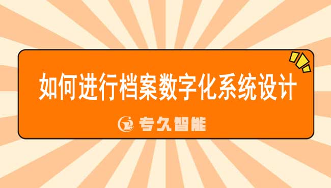 如何進(jìn)行檔案數(shù)字化系統(tǒng)設(shè)計