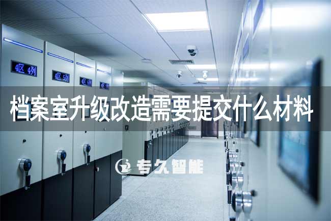 檔案室升級(jí)改造需要提交什么材料-專(zhuān)久智能