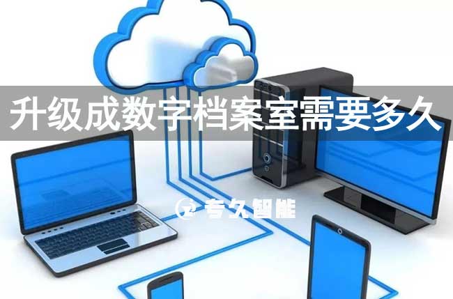 升級(jí)成數(shù)字檔案室需要多久-專久智能