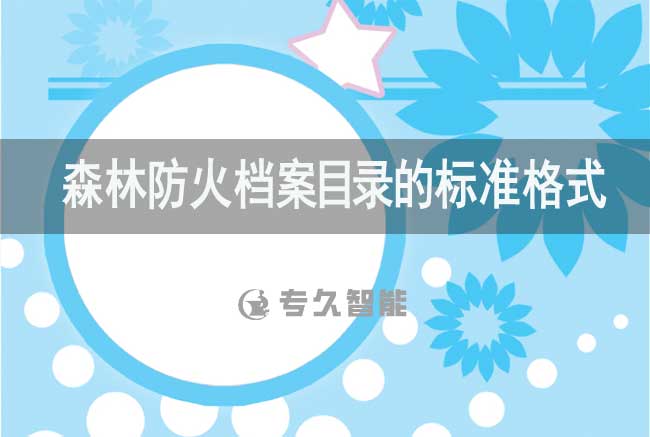 森林防火檔案目錄的標(biāo)準(zhǔn)格式-專久智能
