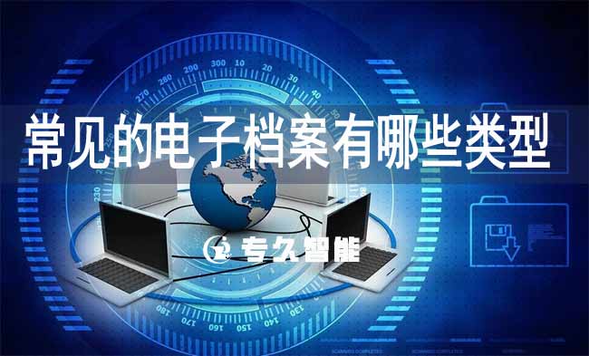 常見的電子檔案有哪些類型-專久智能