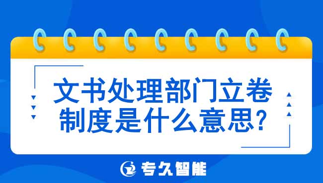 文書處理部門立卷制度是什么意思-專久智能