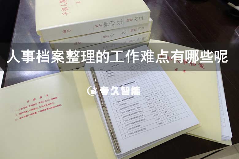 人事檔案整理的工作難點(diǎn)有哪些呢-專久智能