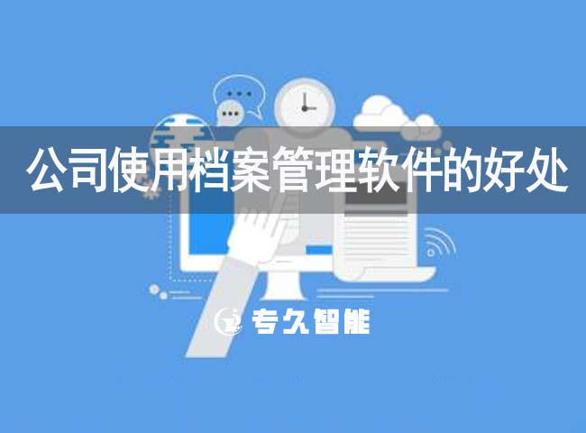 公司使用檔案管理軟件的好處有哪些-專(zhuān)久智能