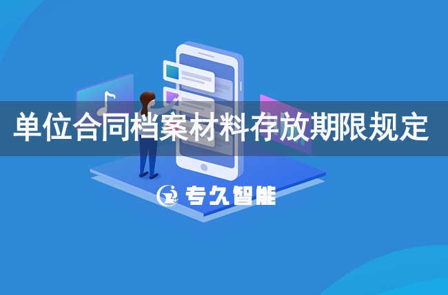 單位合同檔案材料存放期限規(guī)定-專久智能