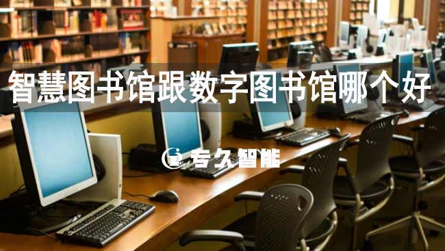 智慧圖書(shū)館跟數(shù)字圖書(shū)館哪個(gè)好-專久智能
