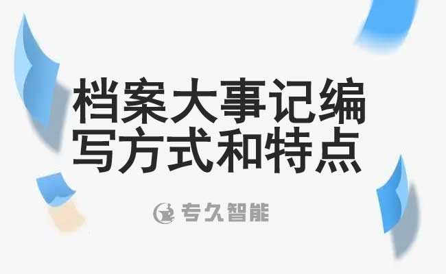 檔案大事記編寫方式和特點-專久智能