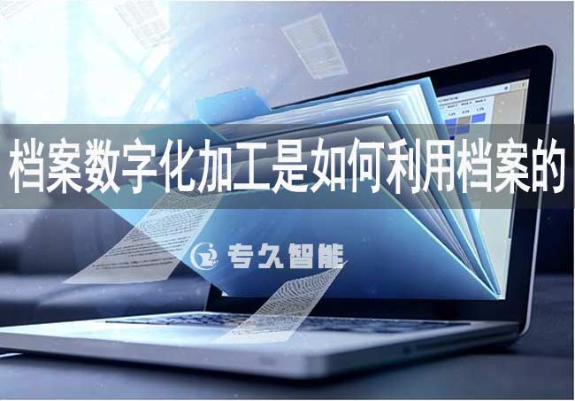 檔案數(shù)字化加工是如何利用檔案的-專久智能