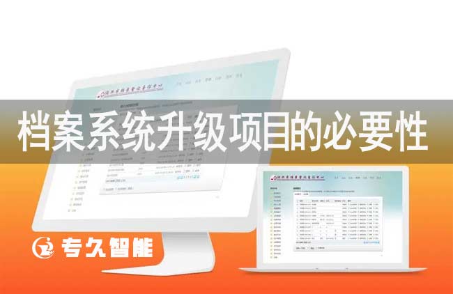 檔案系統(tǒng)升級項目的必要性-專久智能