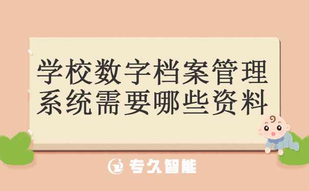 學校數(shù)字檔案管理系統(tǒng)需要哪些資料-專久智能