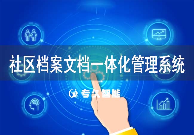 社區(qū)檔案文檔一體化管理系統(tǒng)-專(zhuān)久智能