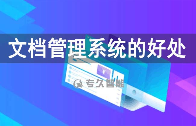 文檔管理系統(tǒng)的好處-專久智能