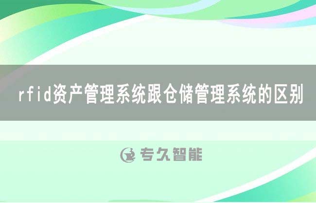 rfid資產(chǎn)管理系統(tǒng)跟倉儲(chǔ)管理系統(tǒng)的區(qū)別-專久智能