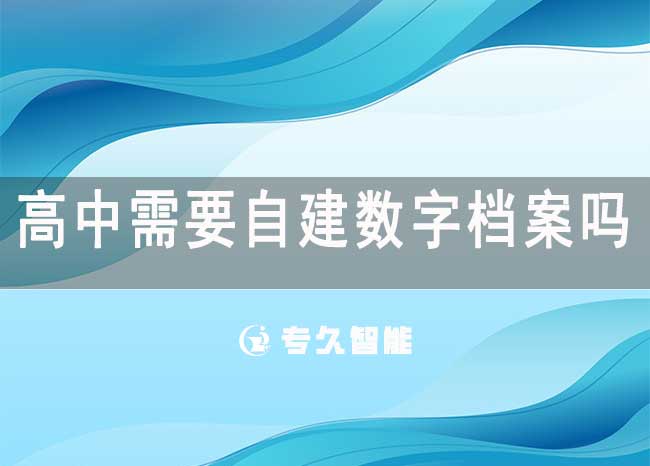 高中需要自建數(shù)字檔案嗎？需要電子學(xué)籍檔案嗎？-專(zhuān)久智能