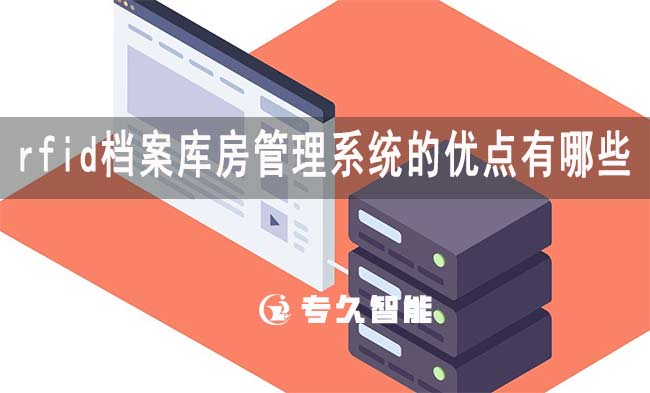 rfid檔案庫房管理系統(tǒng)的優(yōu)點有哪些-專久智能