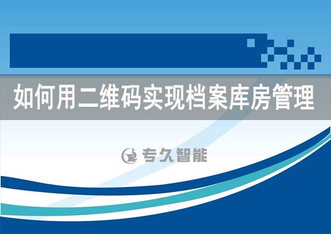 如何用二維碼實現(xiàn)檔案庫房管理-專久智能