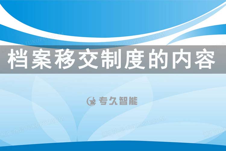 檔案移交制度的內(nèi)容-專久智能