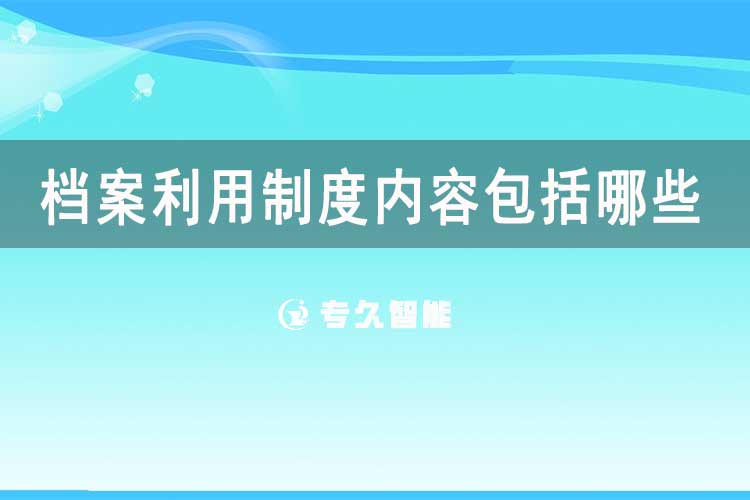 檔案利用制度內(nèi)容包括哪些-專久智能