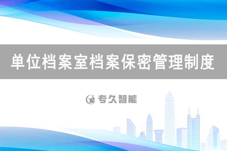 單位檔案室檔案保密管理制度-專(zhuān)久智能