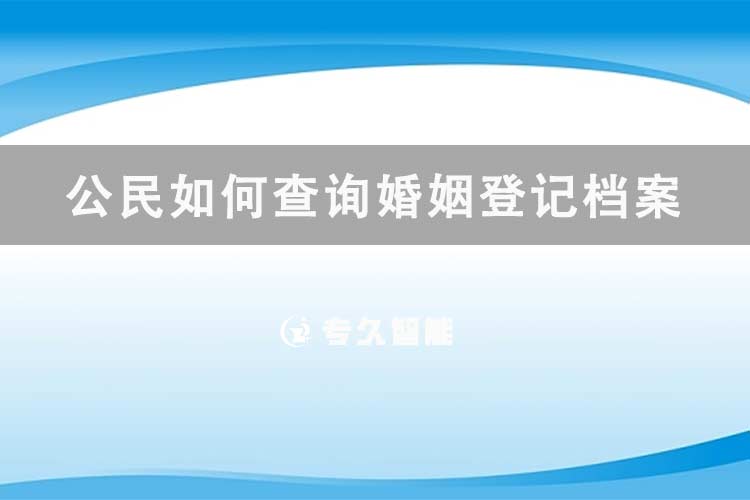 公民如何查詢(xún)婚姻登記檔案信息-專(zhuān)久智能