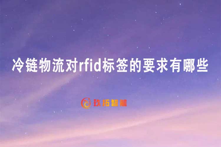 冷鏈物流對rfid標簽的要求有哪些-專久智能