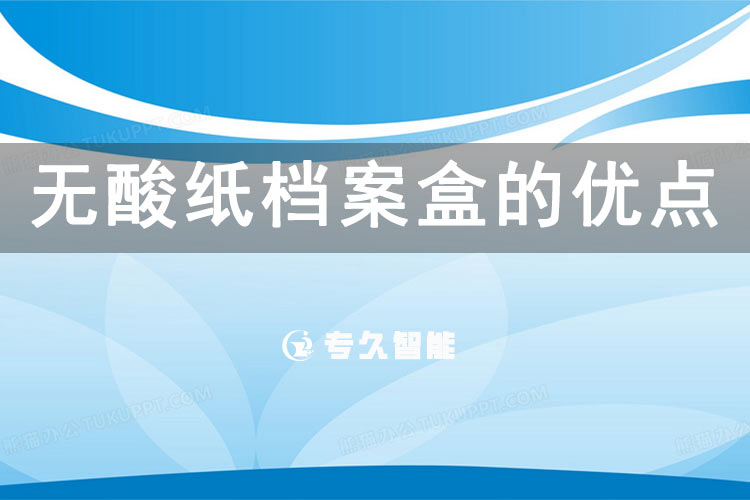 無酸紙檔案盒的優(yōu)點(diǎn)-專久智能