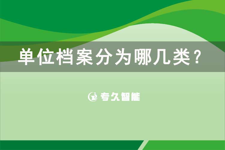 單位檔案分為哪幾類(lèi)？-專(zhuān)久智能