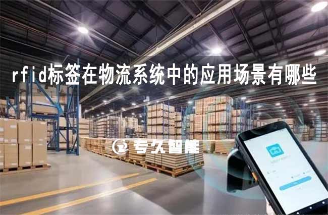 rfid標簽在物流系統(tǒng)中的應用場景有哪些-專久智能