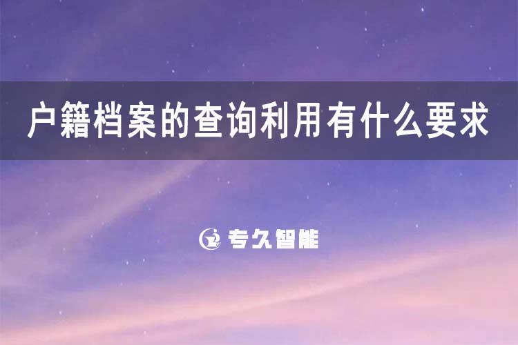 戶籍檔案的查詢利用有什么要求嗎-專久智能