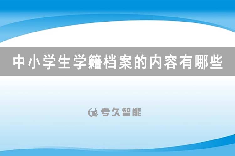 中小學生學籍檔案的內(nèi)容有哪些？-專久智能