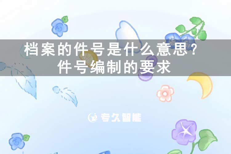 檔案的件號是什么意思？件號編制的要求-專久智能
