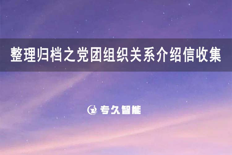 整理歸檔之黨團組織關(guān)系介紹信收集-專久智能