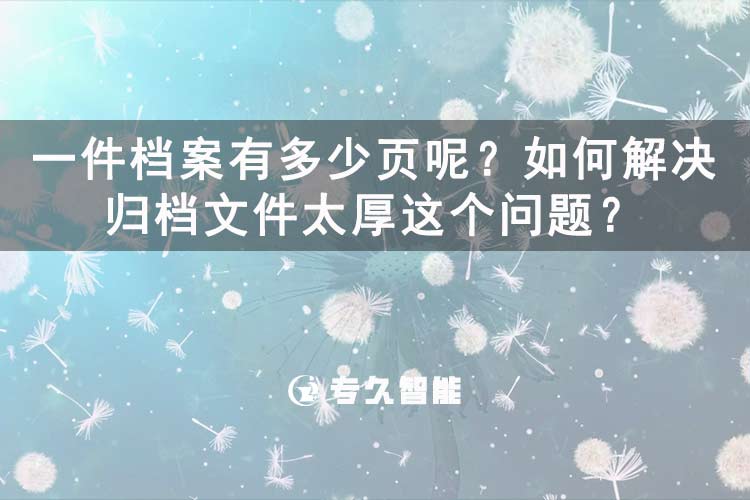 一件檔案有多少頁呢？如何解決歸檔文件太厚這個問題？-專久智能