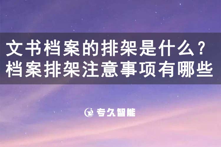 文書檔案的排架是什么？檔案排架注意事項(xiàng)有哪些-專久智能