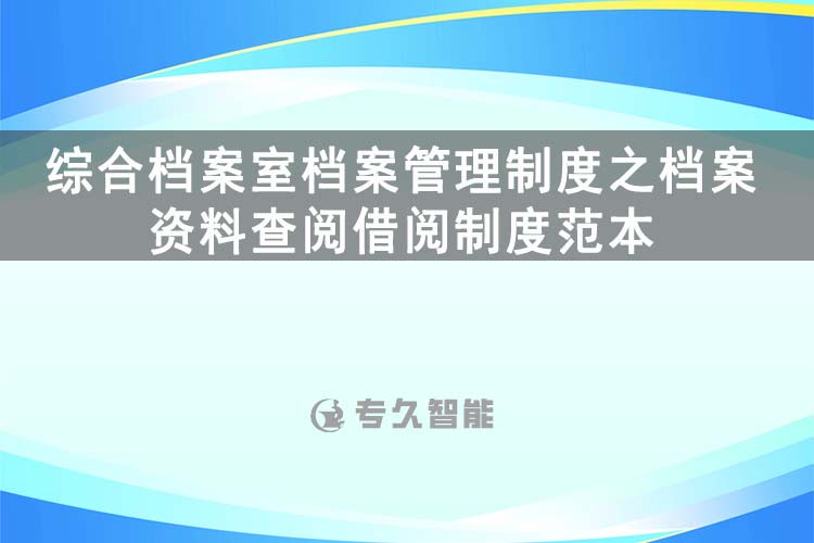 綜合檔案室檔案管理制度之檔案資料查閱借閱制度范本-專(zhuān)久智能