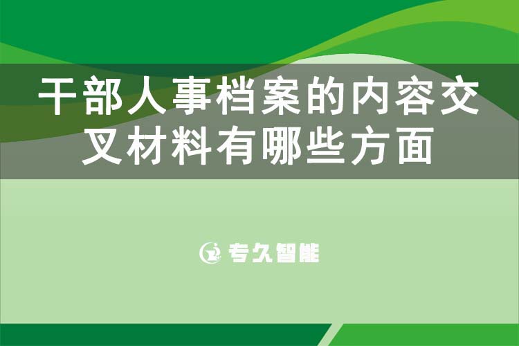 干部人事檔案的內(nèi)容交叉材料有哪些方面-專久智能